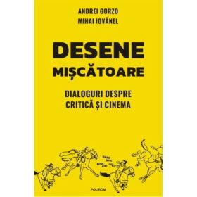 Desene miscatoare. Dialoguri despre critica si cinema - Andrei Gorzo, Mihai Iovanel
