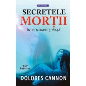 Secretele mortii. Intre moarte si viata - Dolores Cannon