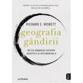 Geografia gandirii. De ce gandesc diferit asiaticii si occidentalii - Richard Nisbet