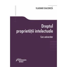 Dreptul proprietatii intelectuale. Curs universitar - Vladimir Diaconita