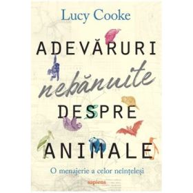 Adevaruri nebanuite despre animale. O menajerie a celor neintelesi - Lucy Cooke