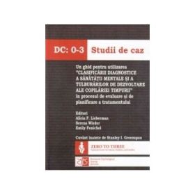 DC: 0-3 Studii de caz. Un ghid pentru utilizarea "Clasificarii diagnostice a sanatatii mentale si a tulburarilor de dezvoltare ale copilariei timpurii" in procesul de evaluare si de planificare a tratamentului - Alicia F. Lieberman