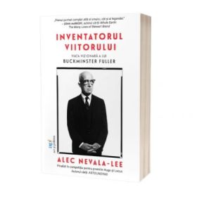 Inventatorul viitorului. Viata vizionara a lui Buckminster Fuller - Alec Nevala-Lee