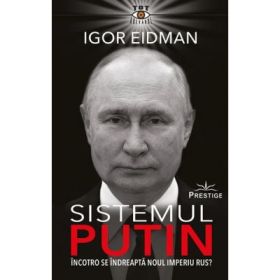 Sistemul Putin. Incotro se indreapta noul Imperiu Rus? - Igor Eidman