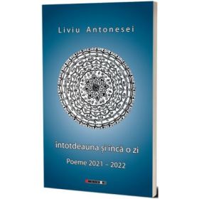 Intotdeauna si inca o zi. Poeme 2021-2022 - Liviu Antonesei