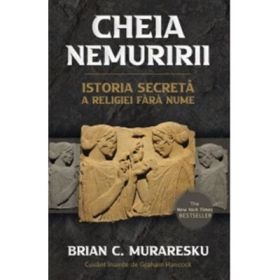Cheia Nemuririi. Istoria secreta a religiei fara nume - Brian C. Muraresku, Graham Hancock