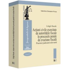 Litigii fiscale (volumul 4). Actiuni civile exercitate de autoritatile fiscale in procesele penale de evaziune fiscala. Practica judiciara relevanta - Valentina Gherasim-Proca