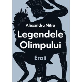 Legendele olimpului. Eroii - Alexandru Mitru