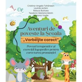 Aventuri de poveste la Scoala „Vorbeste corect”. Povesti terapeutice si exercitii logopedice pentru corectarea pronuntiei. Volumul I - Cristina-Angela Tohanean