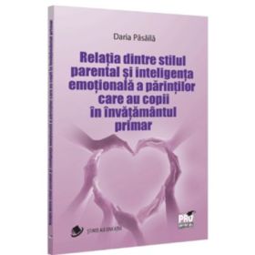 Relatia dintre stilul parental si inteligenta emotionala a parintilor care au copii in invatamantul primar - Daria Pasaila