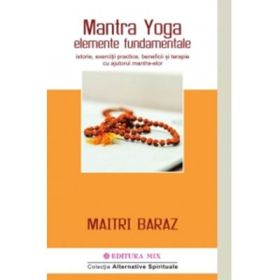 Mantra Yoga. Elemente fundamentale. Istorie, exercitii practice, beneficii si terapie cu ajutorul mantra-elor - Maitri Baraz