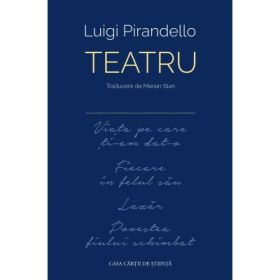 Teatru (Viata pe care ti-am dat-o ■ Fiecare in felul sau ■ Lazar ■ Povestea fiului schimbat) - Luigi Pirandello