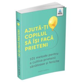 Ajuta-ti copilul sa isi faca prieteni. 101 metode de a cultiva prietenii sanatoase si fericite - Caroline Roope
