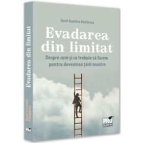 Evadarea din limitat. Despre cum si ce trebuie sa facem pentru devenirea tarii noastre - Dorel Dumitru Chiritescu