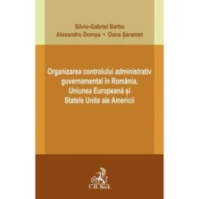 Organizarea controlului administrativ guvernamental in Romania, Uniunea Europeana si Statele Unite ale Americii - Silviu-Gabriel Barbu