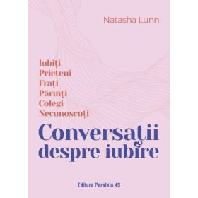 Conversatii despre iubire. Iubiti - Prieteni - Frati - Parinti - Colegi - Necunoscuti - Natasha Lunn