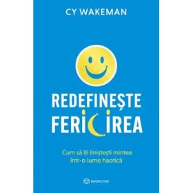 Redefineste fericirea. Cum sa iti linistesti mintea intr-o lume haotica - CY Wakeman