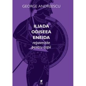 Iliada, Odiseea, Eneida repovestite pentru copii - George Andreescu