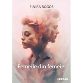 Femeile din femeie - Elvira Bogos