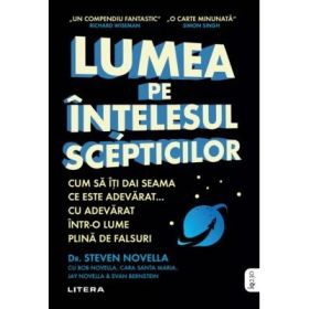 Lumea pe intelesul scepticilor. Cum sa iti dai seama ce este adevarat... cu adevarat intr-o lume plina de falsuri - Steven Novella