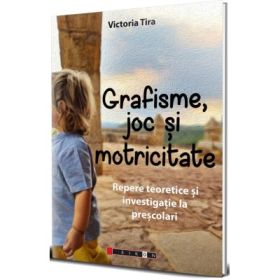 Grafisme, joc si motricitate. Repere teoretice si investigatie la prescolari - Victoria Tira
