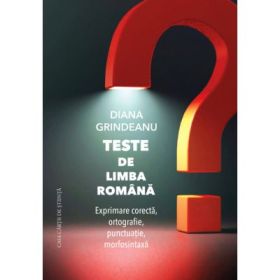 Teste de limba romana. Exprimare corecta, ortografie, punctuatie, morfosintaxa - Diana Grindeanu