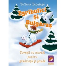 Zgribulici si Bulgaras. Povesti cu morala pentru gradinita si scoala - Tatiana Tapalaga