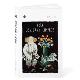 Arta de a gandi limpede Editia 3 - Rolf Dobelli