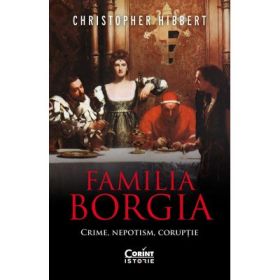 Familia Borgia. Crime, nepotism, coruptie - Christopher Hibbert