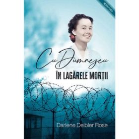 Cu Dumnezeu in lagarele mortii - Darlene Deibler Rose