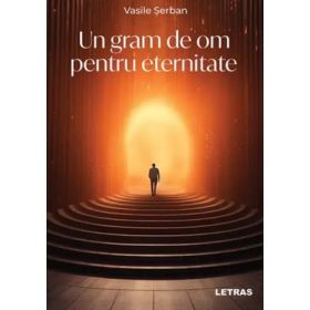 Un gram de om pentru eternitate - Vasile Serban