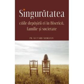 Singuratatea. Caile depasirii ei in Biserica, familie si societate - Nectarie Morozov