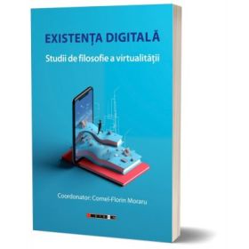 Existenta digitala - Studii de filosofie a virtualitatii - Cornel-Florin Moraru