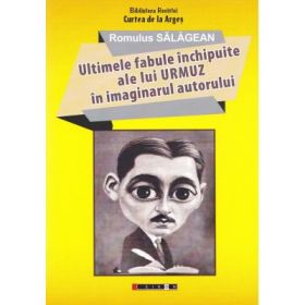 Ultimele fabule inchipuite ale lui Urmuz in imaginarul autorului - Romulus Salagean