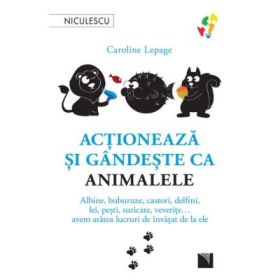 Actioneaza si gandeste ca animalele. Albine, buburuze, castori, delfini, lei, pesti, suricate, veverite... avem atatea lucruri de invatat de la ele - Caroline Lepage