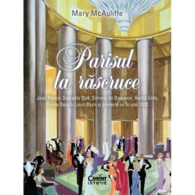 Parisul la rascruce. Jean Renoir, Salvador Dali, Simone de Beauvoir, Andre Gide, Sylvia Beach, Leon Blum si prietenii lor in anii 1930 - Mary McAuliffe
