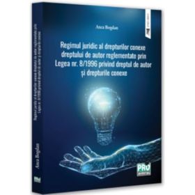 Regimul juridic al drepturilor conexe dreptului de autor reglementate prin legea nr. 8/1996 privind dreptul de autor si drepturile conexe - Anca Bogdan
