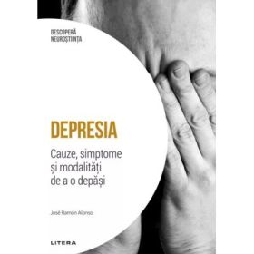 Depresia. Cauze, simptome si modalitati de a o depasi. Volumul 8. Descopera Neurostiinta - Jose Ramon Alonso