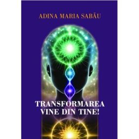 Transformarea vine din tine! Mic indrumar de transformare - Adina Maria Sabau