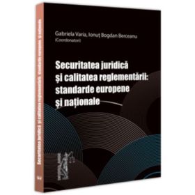 Securitatea juridica si calitatea reglementarii: standarde europene si nationale - Gabriela Varia, Bogdan Berceanu