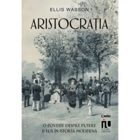 Aristocratia. O poveste despre putere si lux in istoria moderna - Ellis Wasson