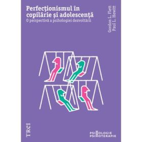 Perfectionismul in copilarie si adolescenta. O perspectiva a psihologiei dezvoltarii - Gordon L. Flet, Paul L. Hewitt