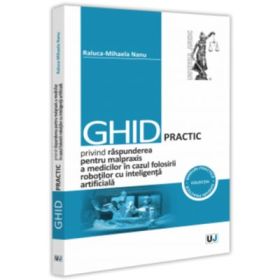 Ghid practic privind raspunderea pentru malpraxis a medicilor in cazul folosirii robotilor cu inteligenta artificiala - Raluca-Mihaela Nanu