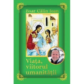 Viata, viitorul umanitatii - Calin Ioan Boar