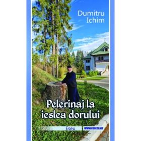 Pelerinaj la ieslea dorului. Eseu - Preotul Dumitru Ichim
