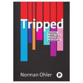 Tripped. Germania nazista, CIA si zorii erei psihedelicelor - Norman Ohler