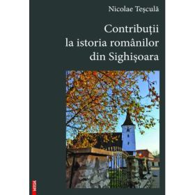 Contributii la istoria romanilor din Sighisoara - Nicolae Tescula