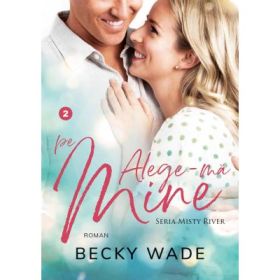 Alege-ma pe mine. Misty River volumul 2 - Becky Wade