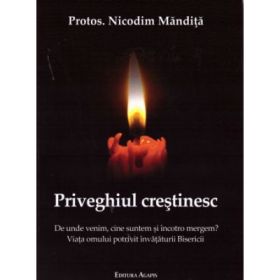 Priveghiul crestinesc. De unde venim, cine suntem si incotro mergem? - Nicodim Mandita