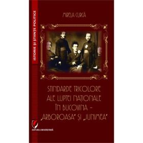 Stindarde tricolore ale luptei nationale in Bucovina - ”Arboroasa„ si ”Junimea„ - Mirela Curca